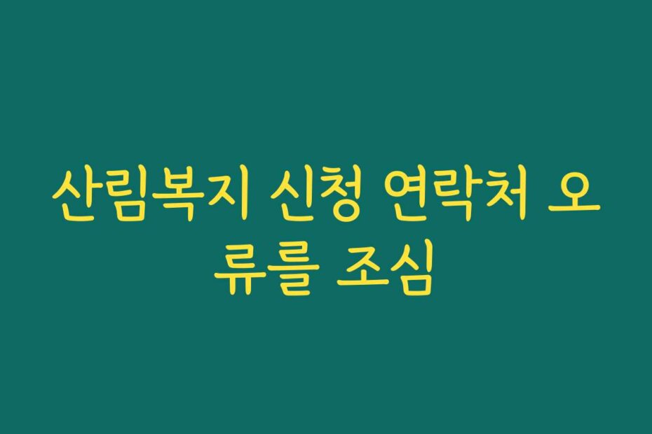 산림복지 신청 연락처 오류를 조심