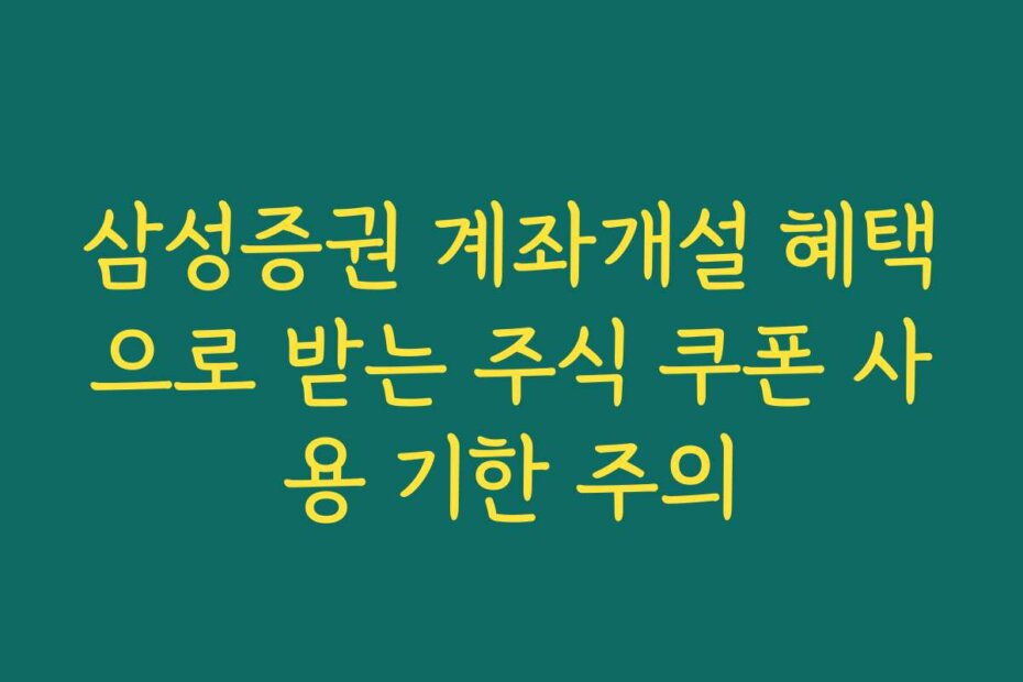 삼성증권 계좌개설 혜택으로 받는 주식 쿠폰 사용 기한 주의