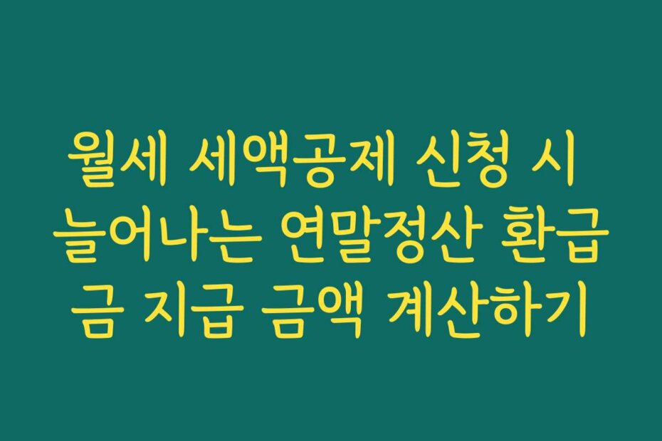 월세 세액공제 신청 시 늘어나는 연말정산 환급금 지급 금액 계산하기