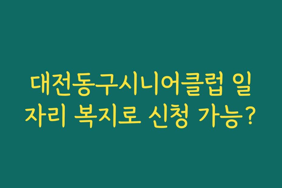 대전동구시니어클럽 일자리 복지로 신청 가능?