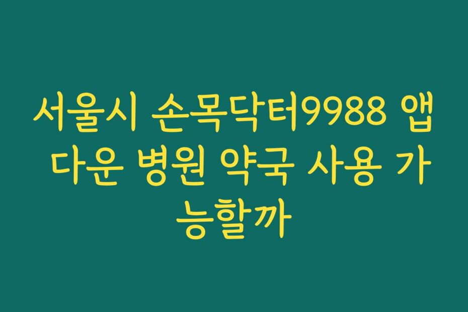 서울시 손목닥터9988 앱 다운 병원 약국 사용 가능할까