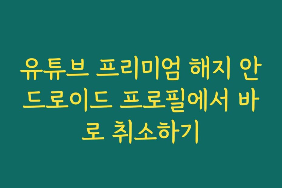 유튜브 프리미엄 해지 안드로이드 프로필에서 바로 취소하기