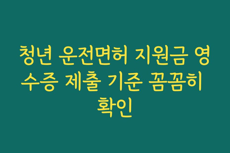 청년 운전면허 지원금 영수증 제출 기준 꼼꼼히 확인