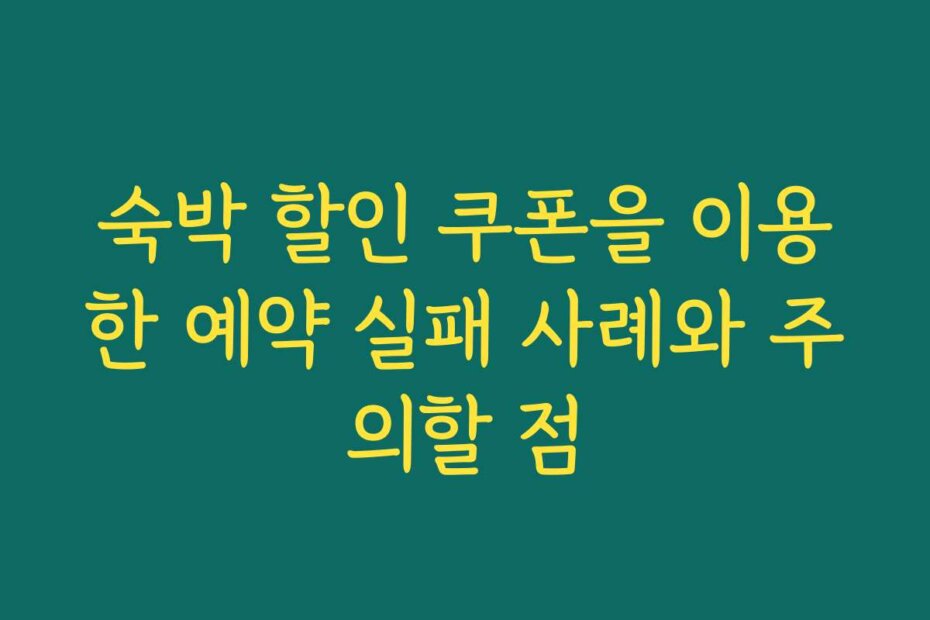 숙박 할인 쿠폰을 이용한 예약 실패 사례와 주의할 점