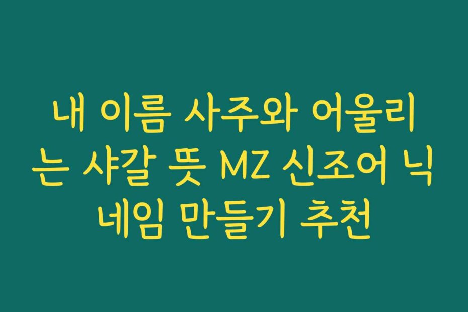 내 이름 사주와 어울리는 샤갈 뜻 MZ 신조어 닉네임 만들기 추천