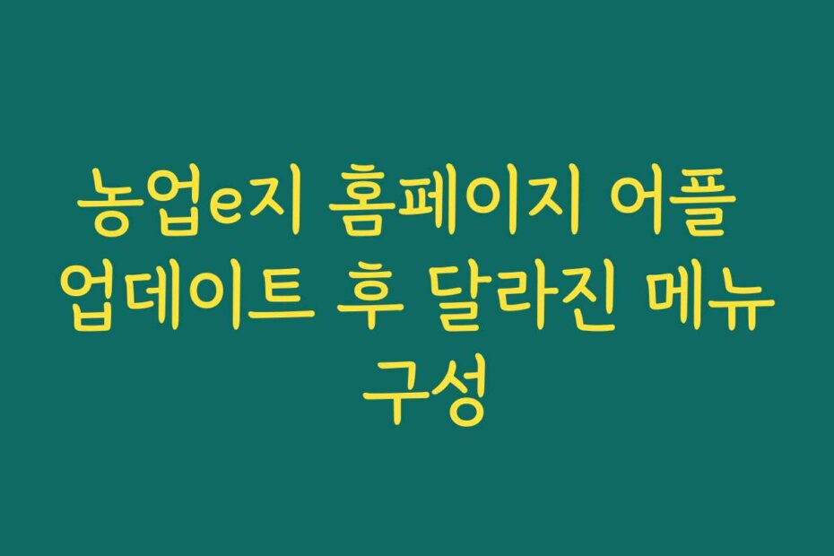 농업e지 홈페이지 어플 업데이트 후 달라진 메뉴 구성