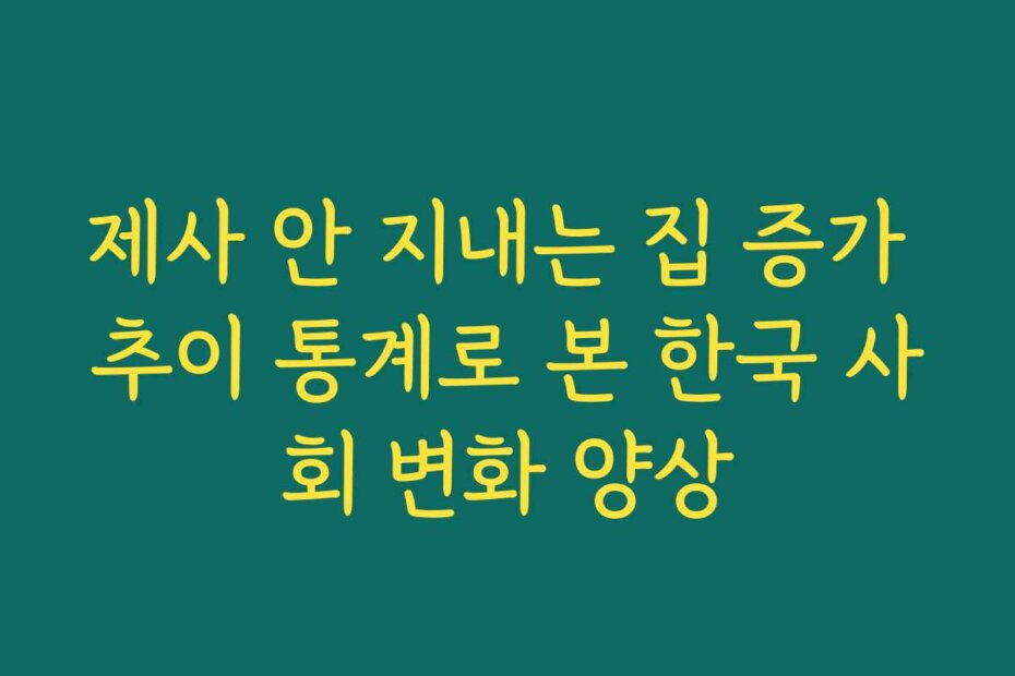 제사 안 지내는 집 증가 추이 통계로 본 한국 사회 변화 양상