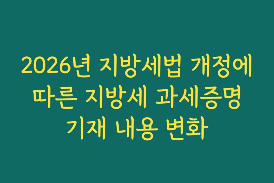 2026년 지방세법 개정에 따른 지방세 과세증명 기재 내용 변화