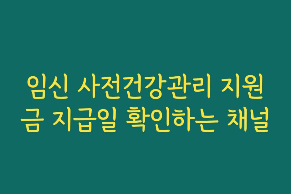임신 사전건강관리 지원금 지급일 확인하는 채널