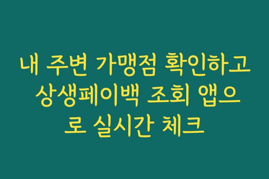 내 주변 가맹점 확인하고 상생페이백 조회 앱으로 실시간 체크