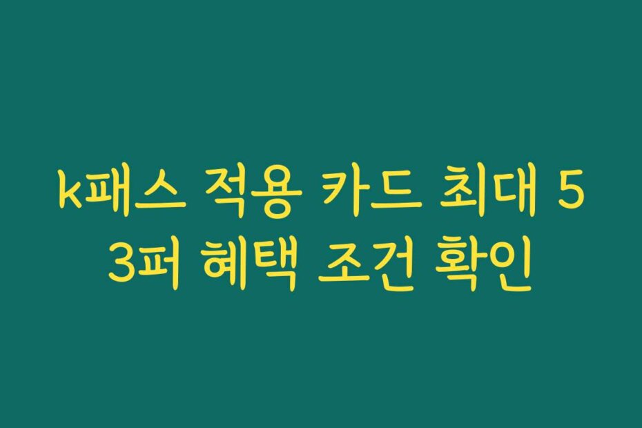 k패스 적용 카드 최대 53퍼 혜택 조건 확인