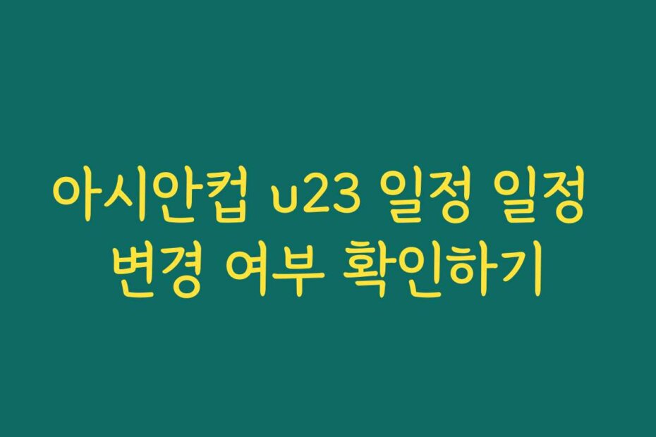 아시안컵 u23 일정 일정 변경 여부 확인하기
