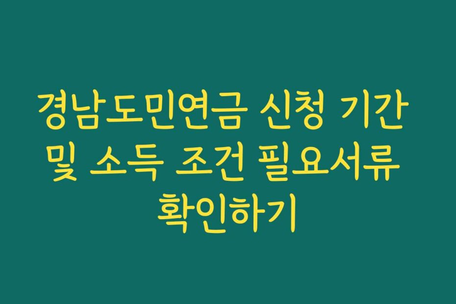 경남도민연금 신청 기간 및 소득 조건 필요서류 확인하기