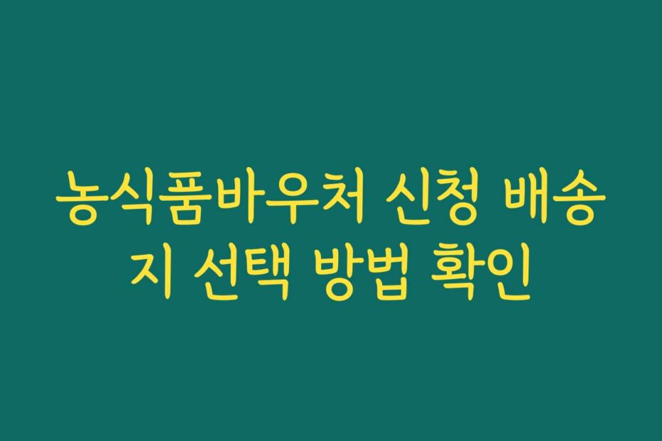 농식품바우처 신청 배송지 선택 방법 확인