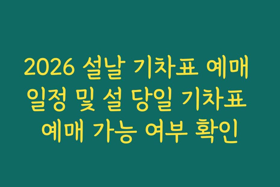 2026 설날 기차표 예매 일정 및 설 당일 기차표 예매 가능 여부 확인