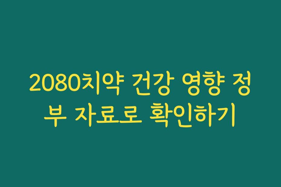 2080치약 건강 영향 정부 자료로 확인하기