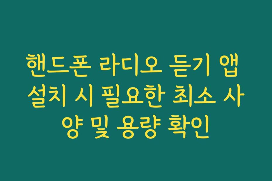 핸드폰 라디오 듣기 앱 설치 시 필요한 최소 사양 및 용량 확인