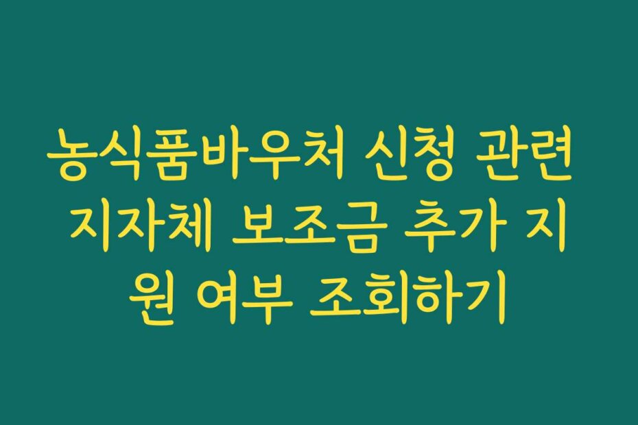농식품바우처 신청 관련 지자체 보조금 추가 지원 여부 조회하기