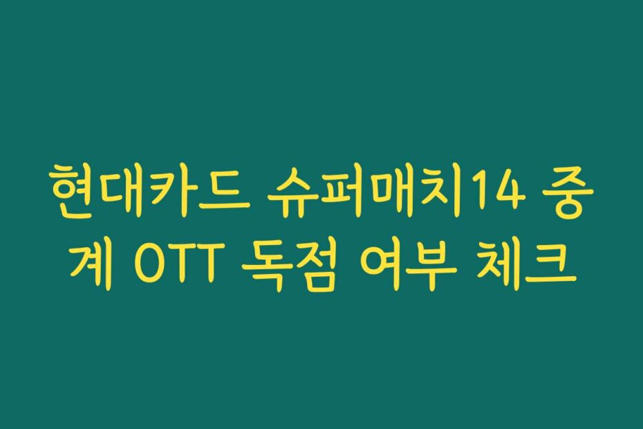 현대카드 슈퍼매치14 중계 OTT 독점 여부 체크