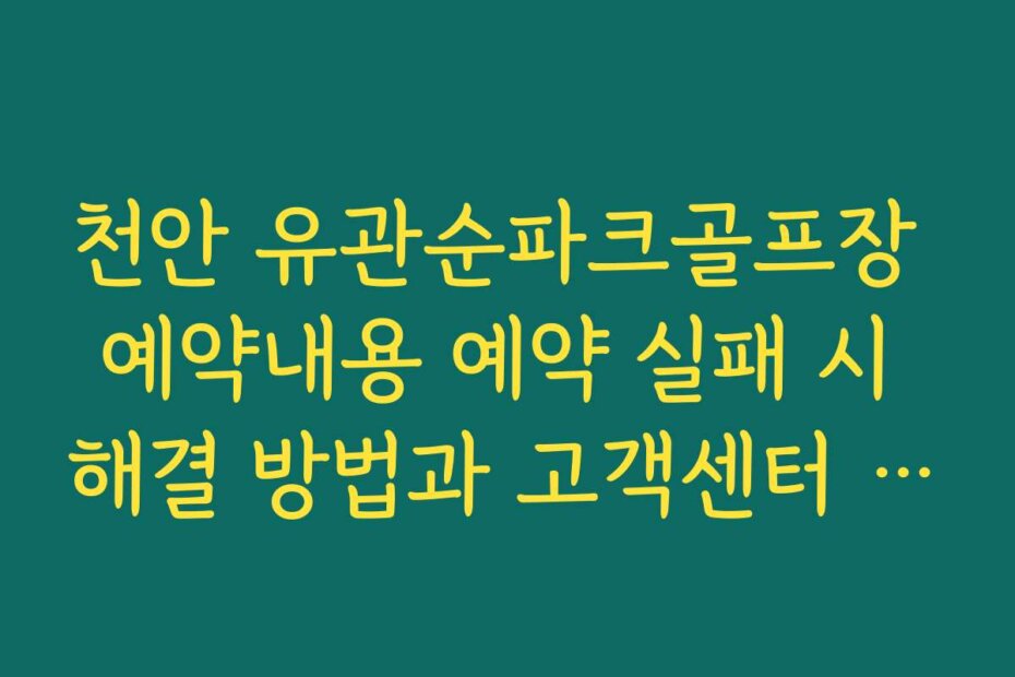 천안 유관순파크골프장 예약내용 예약 실패 시 해결 방법과 고객센터 안내