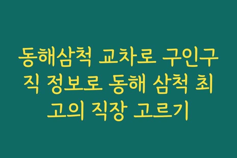 동해삼척 교차로 구인구직 정보로 동해 삼척 최고의 직장 고르기