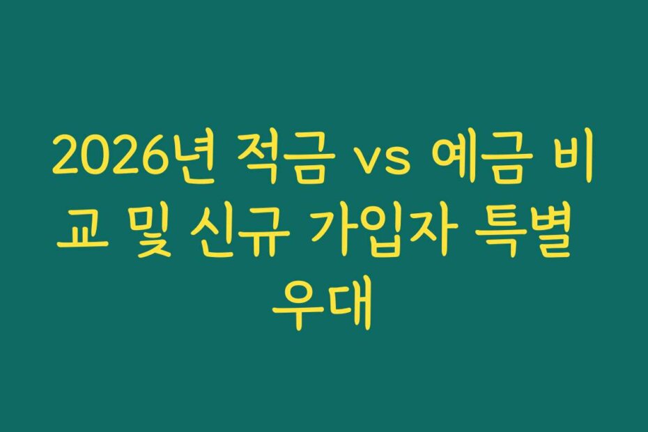 2026년 적금 vs 예금 비교 및 신규 가입자 특별 우대