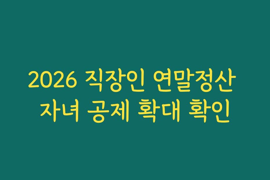 2026 직장인 연말정산 자녀 공제 확대 확인