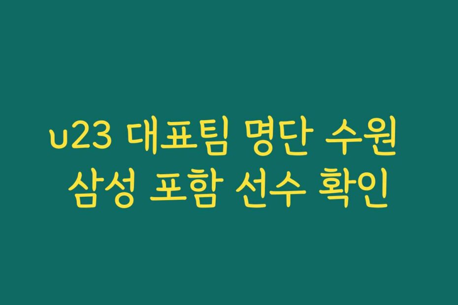 u23 대표팀 명단 수원 삼성 포함 선수 확인