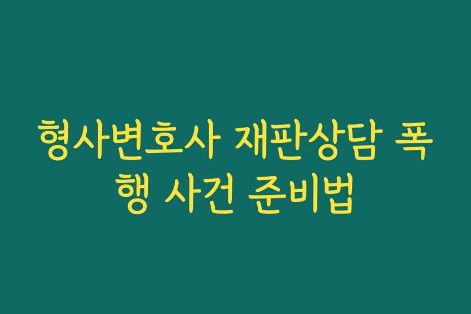 형사변호사 재판상담 폭행 사건 준비법