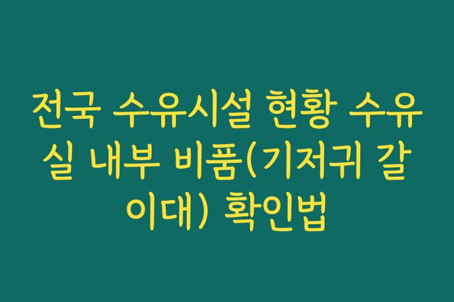 전국 수유시설 현황 수유실 내부 비품(기저귀 갈이대) 확인법
