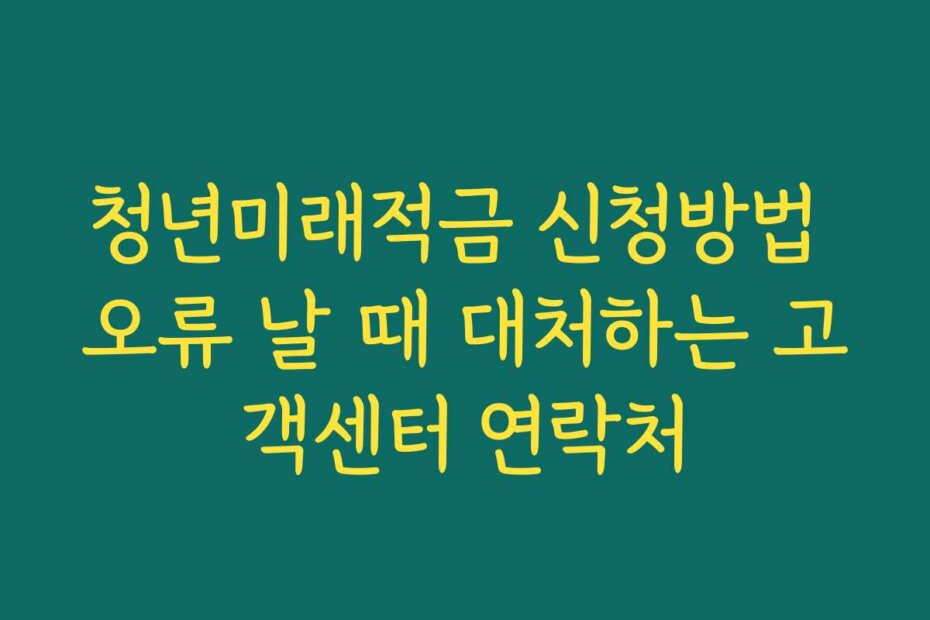 청년미래적금 신청방법 오류 날 때 대처하는 고객센터 연락처
