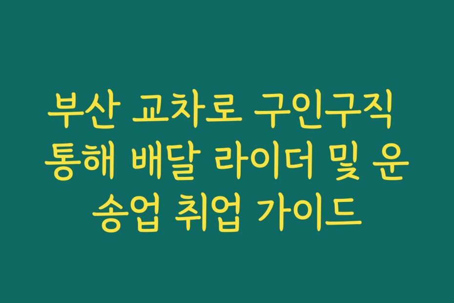 부산 교차로 구인구직 통해 배달 라이더 및 운송업 취업 가이드