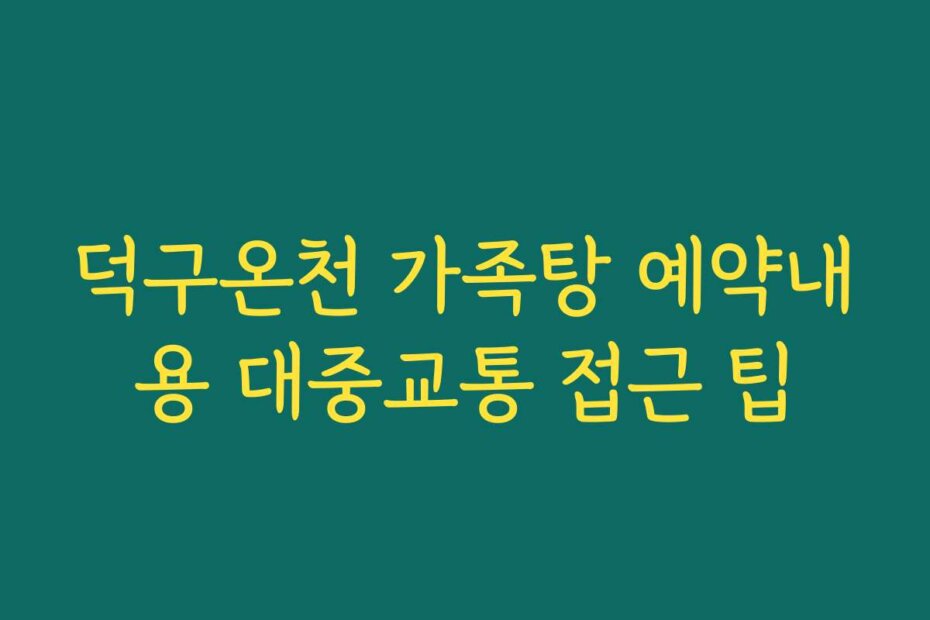 덕구온천 가족탕 예약내용 대중교통 접근 팁