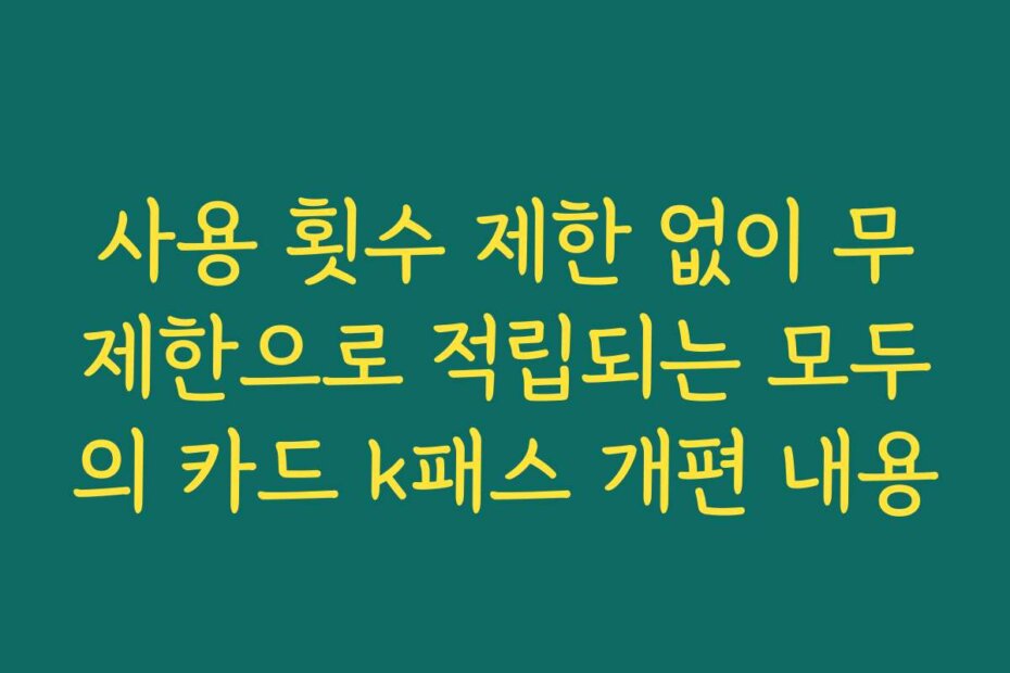 사용 횟수 제한 없이 무제한으로 적립되는 모두의 카드 k패스 개편 내용
