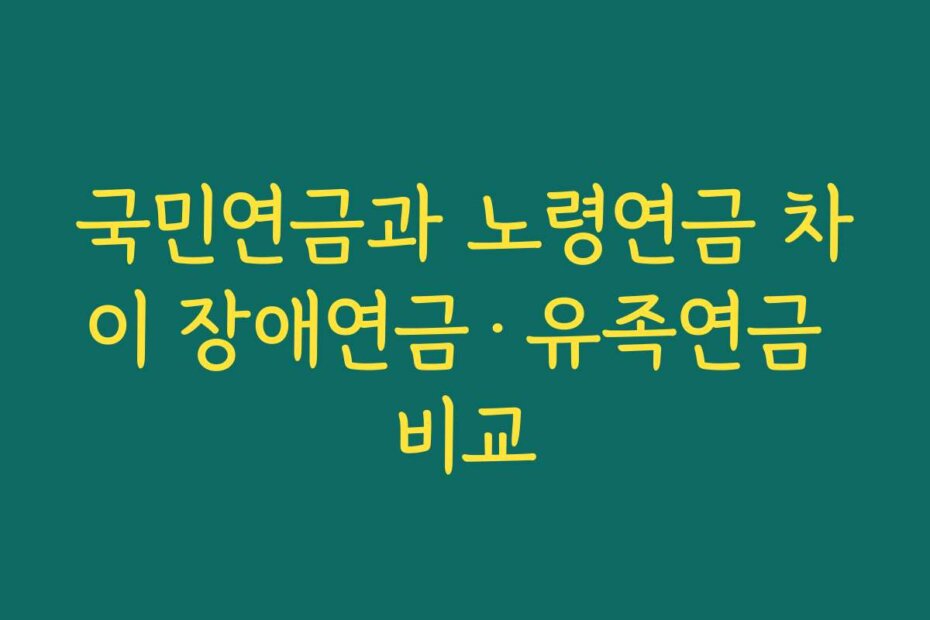 국민연금과 노령연금 차이 장애연금·유족연금 비교