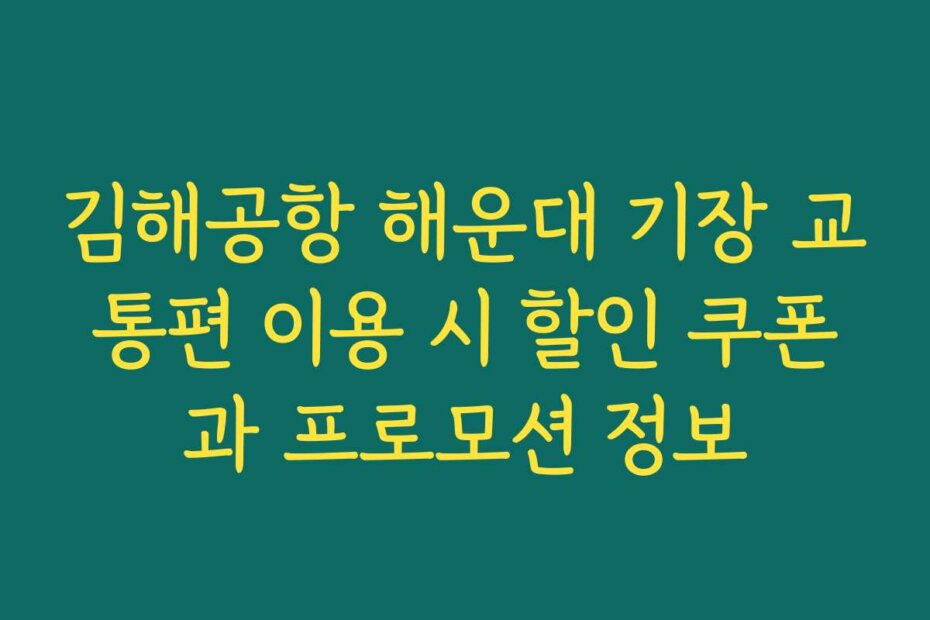 김해공항 해운대 기장 교통편 이용 시 할인 쿠폰과 프로모션 정보