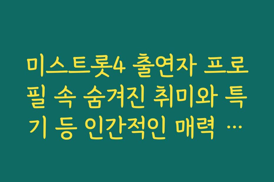 미스트롯4 출연자 프로필 속 숨겨진 취미와 특기 등 인간적인 매력 포인트 발견