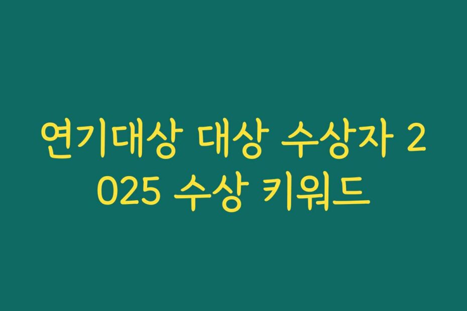 연기대상 대상 수상자 2025 수상 키워드