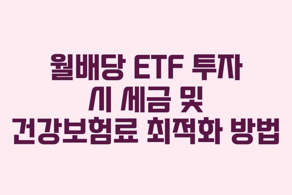 월배당 ETF 투자 시 세금 및 건강보험료 최적화 방법