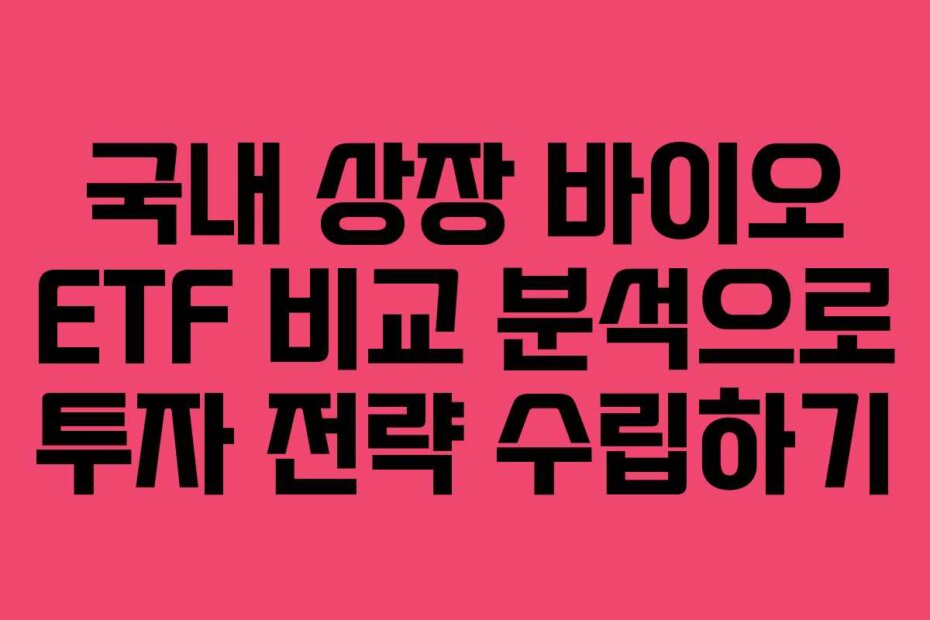 국내 상장 바이오 ETF 비교 분석으로 투자 전략 수립하기