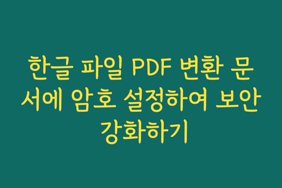 한글 파일 PDF 변환 문서에 암호 설정하여 보안 강화하기