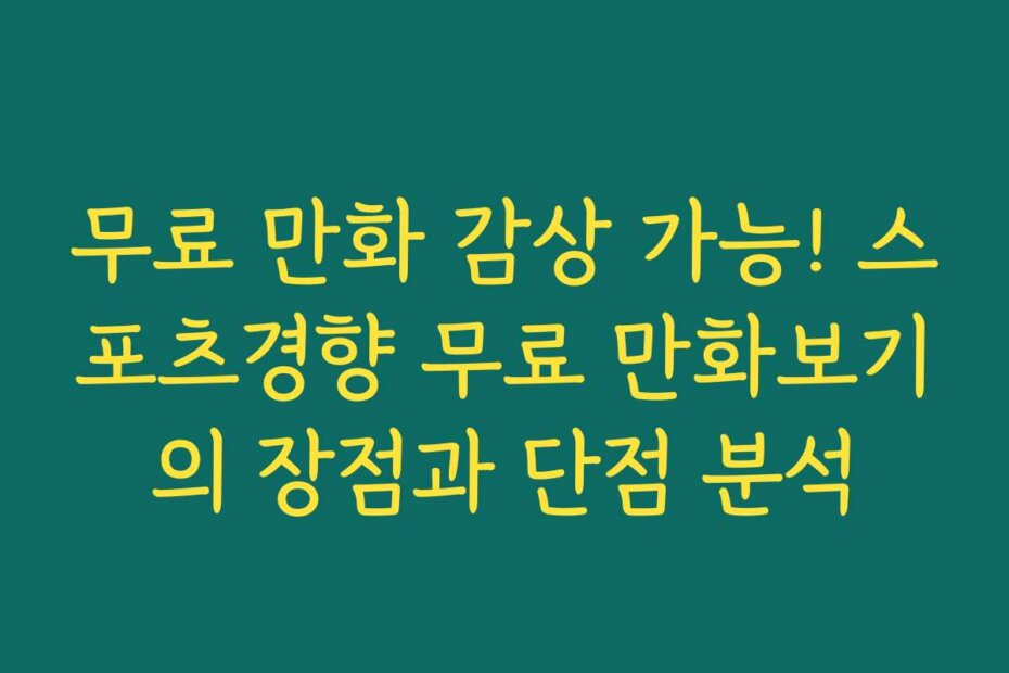 무료 만화 감상 가능! 스포츠경향 무료 만화보기의 장점과 단점 분석