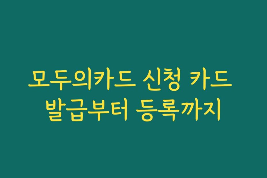 모두의카드 신청 카드 발급부터 등록까지