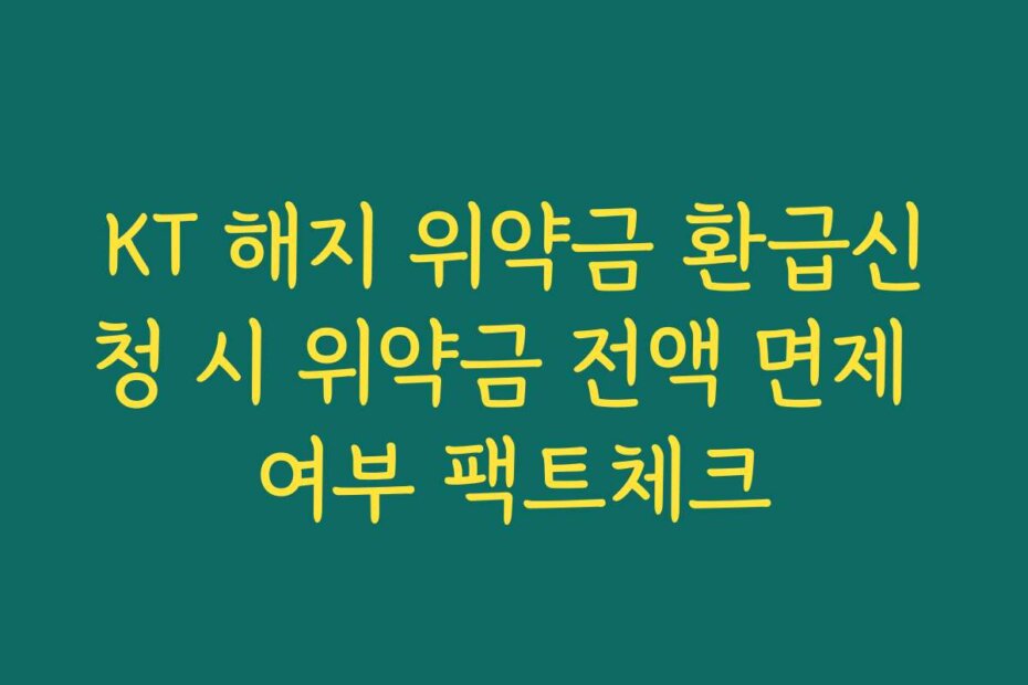 KT 해지 위약금 환급신청 시 위약금 전액 면제 여부 팩트체크