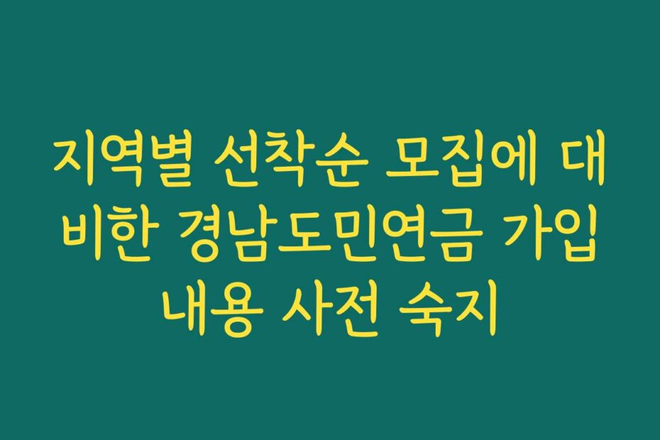 지역별 선착순 모집에 대비한 경남도민연금 가입내용 사전 숙지