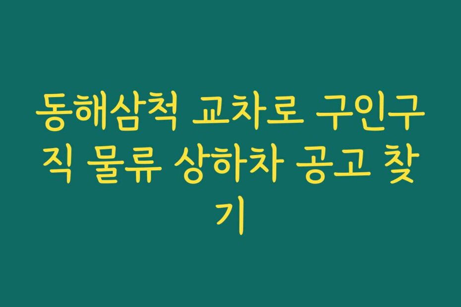 동해삼척 교차로 구인구직 물류 상하차 공고 찾기