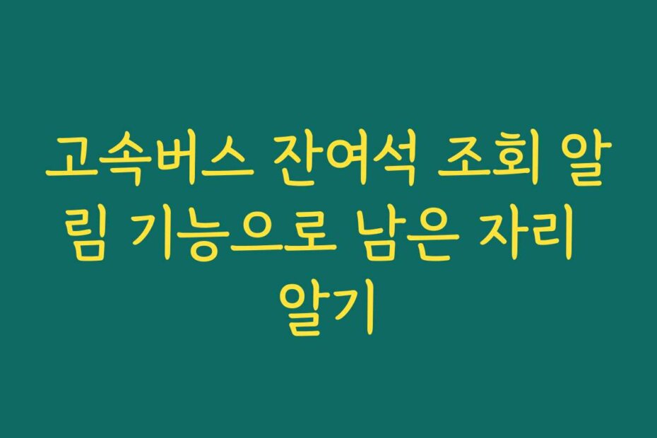 고속버스 잔여석 조회 알림 기능으로 남은 자리 알기