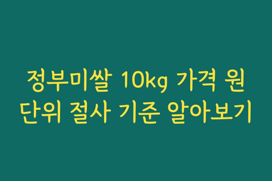 정부미쌀 10kg 가격 원단위 절사 기준 알아보기