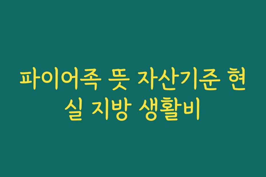 파이어족 뜻 자산기준 현실 지방 생활비