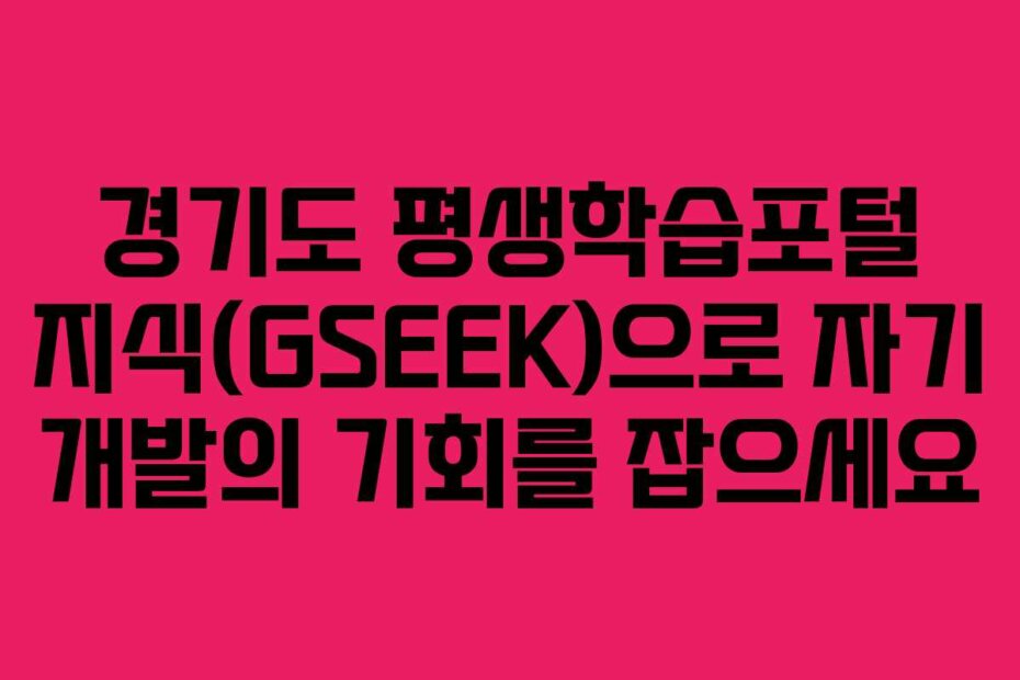 경기도 평생학습포털 지식(GSEEK)으로 자기 개발의 기회를 잡으세요
